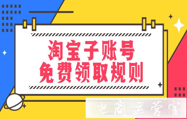 淘寶子賬號能免費領(lǐng)取幾個?淘寶子賬號的領(lǐng)取規(guī)則